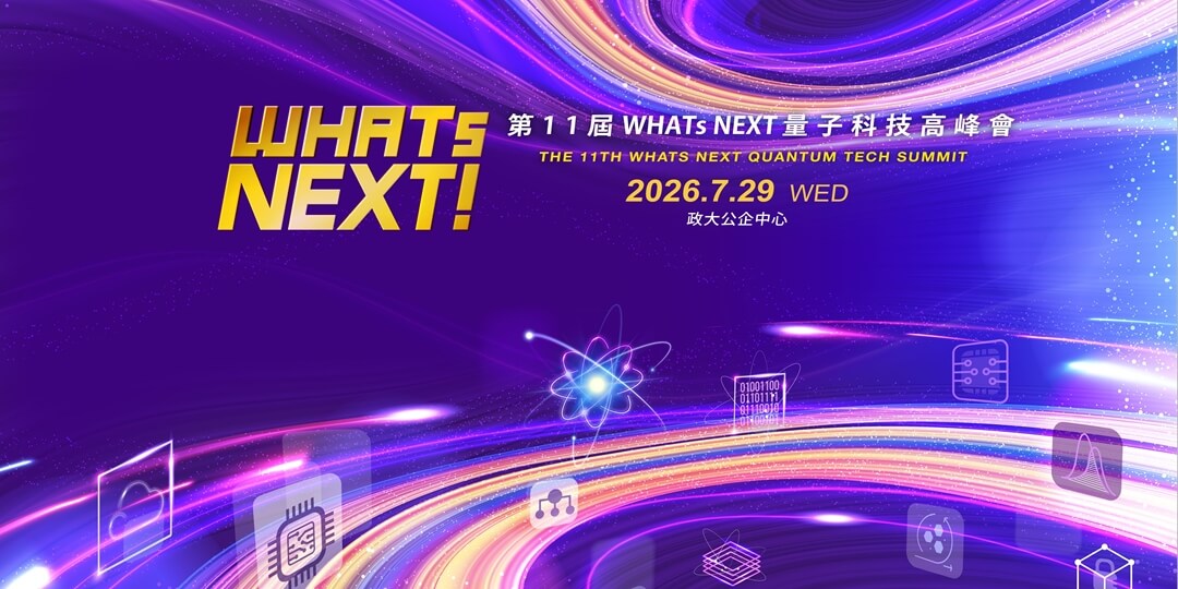 第11屆《WHATs NEXT》量子科技高峰會 The 11th WHATs NEXT Quantum Tech Summit